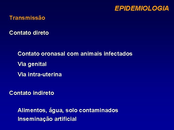 EPIDEMIOLOGIA Transmissão Contato direto Contato oronasal com animais infectados Via genital Via intra-uterina Contato