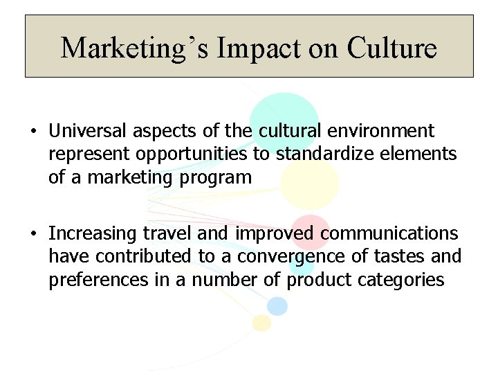 Marketing’s Impact on Culture • Universal aspects of the cultural environment represent opportunities to