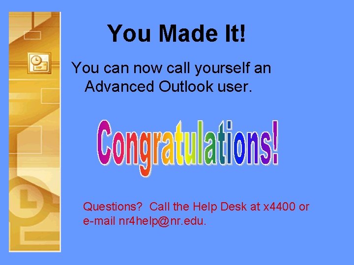 You Made It! You can now call yourself an Advanced Outlook user. Questions? Call