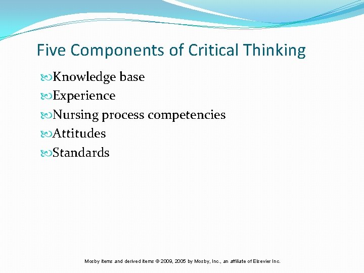 Five Components of Critical Thinking Knowledge base Experience Nursing process competencies Attitudes Standards Mosby