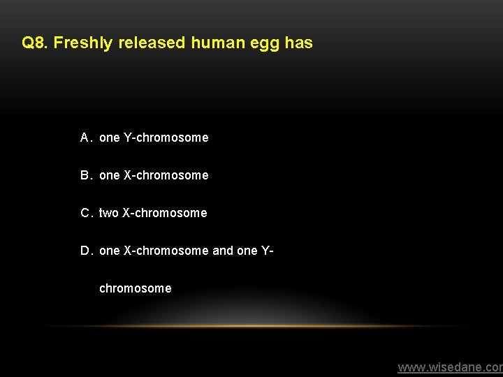 Q 8. Freshly released human egg has A. one Y-chromosome B. one X-chromosome C.