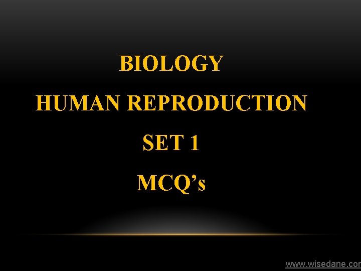BIOLOGY HUMAN REPRODUCTION SET 1 MCQ’s www. wisedane. com 
