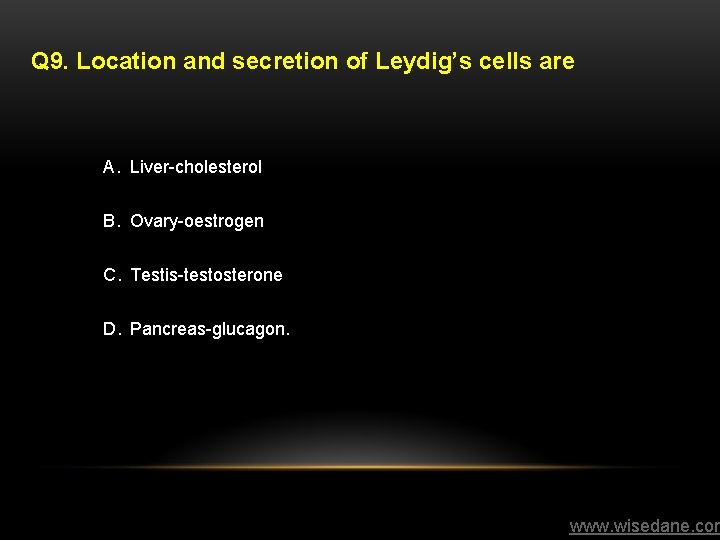 Q 9. Location and secretion of Leydig’s cells are A. Liver-cholesterol B. Ovary-oestrogen C.