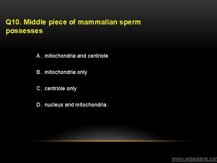 Q 10. Middle piece of mammalian sperm possesses A. mitochondria and centriole B. mitochondria