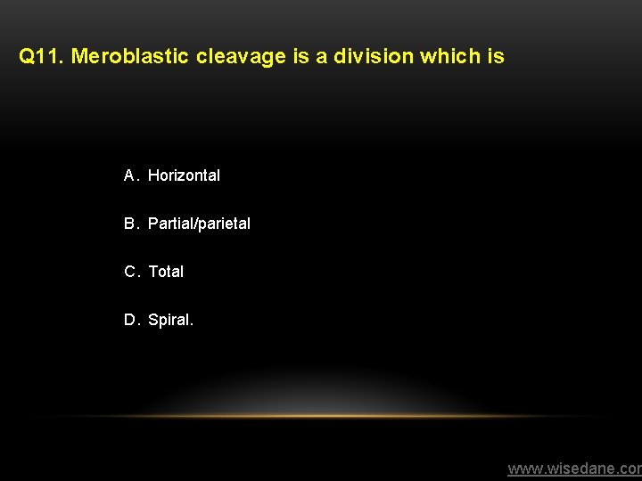 Q 11. Meroblastic cleavage is a division which is A. Horizontal B. Partial/parietal C.