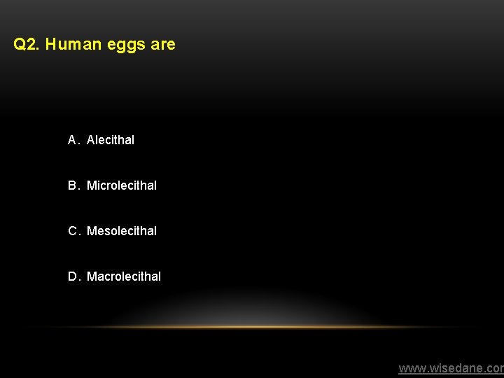 Q 2. Human eggs are A. Alecithal B. Microlecithal C. Mesolecithal D. Macrolecithal www.