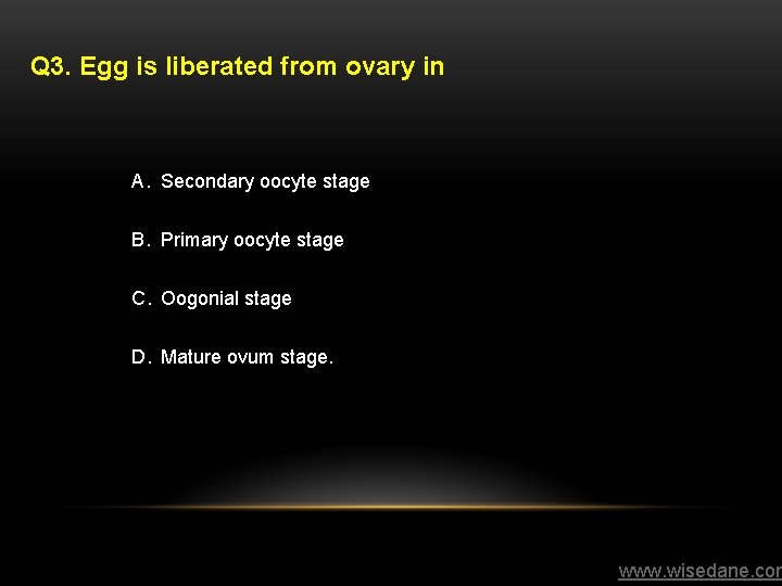 Q 3. Egg is liberated from ovary in A. Secondary oocyte stage B. Primary