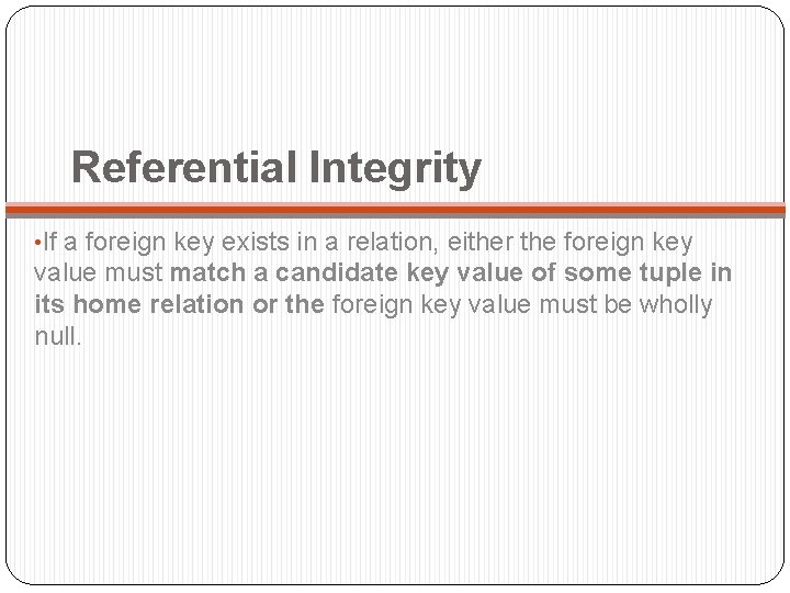 Referential Integrity • If a foreign key exists in a relation, either the foreign
