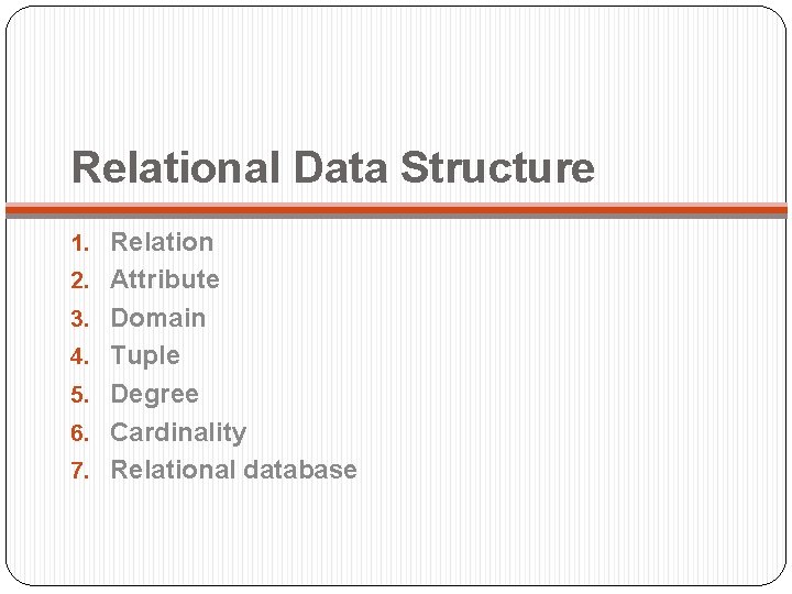 Relational Data Structure 1. Relation 2. Attribute 3. Domain 4. Tuple 5. Degree 6.