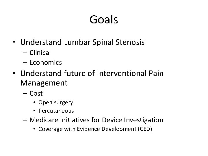 Goals • Understand Lumbar Spinal Stenosis – Clinical – Economics • Understand future of Goals • Understand Lumbar Spinal Stenosis – Clinical – Economics • Understand future of