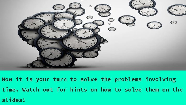 Now it is your turn to solve the problems involving time. Watch out for