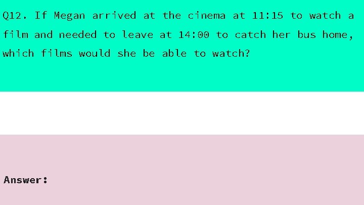 Q 12. If Megan arrived at the cinema at 11: 15 to watch a