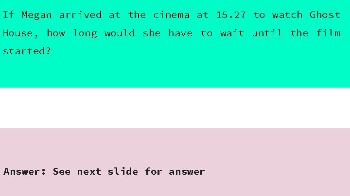 If Megan arrived at the cinema at 15. 27 to watch Ghost House, how