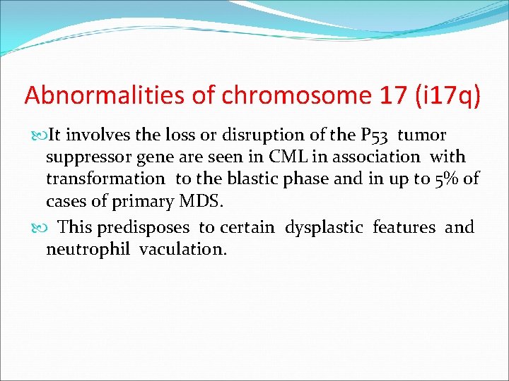 Abnormalities of chromosome 17 (i 17 q) It involves the loss or disruption of