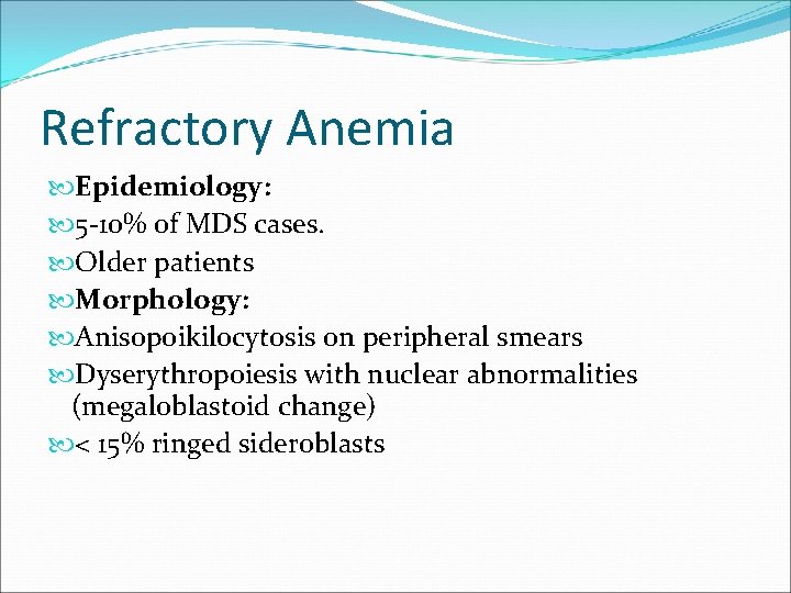 Refractory Anemia Epidemiology: 5 -10% of MDS cases. Older patients Morphology: Anisopoikilocytosis on peripheral