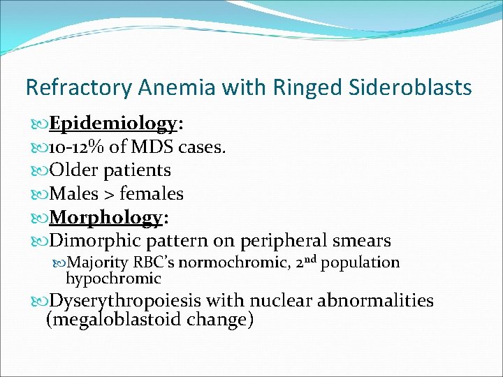 Refractory Anemia with Ringed Sideroblasts Epidemiology: 10 -12% of MDS cases. Older patients Males