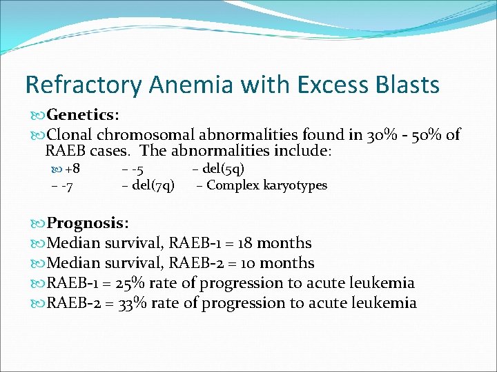 Refractory Anemia with Excess Blasts Genetics: Clonal chromosomal abnormalities found in 30% - 50%