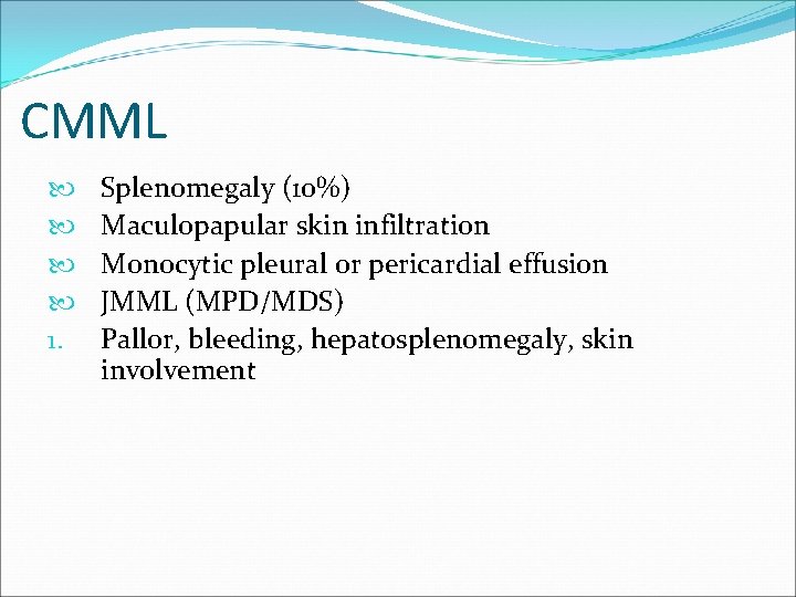 CMML 1. Splenomegaly (10%) Maculopapular skin infiltration Monocytic pleural or pericardial effusion JMML (MPD/MDS)