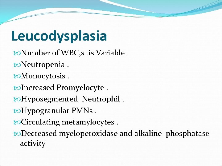 Leucodysplasia Number of WBC, s is Variable. Neutropenia. Monocytosis. Increased Promyelocyte. Hyposegmented Neutrophil. Hypogranular