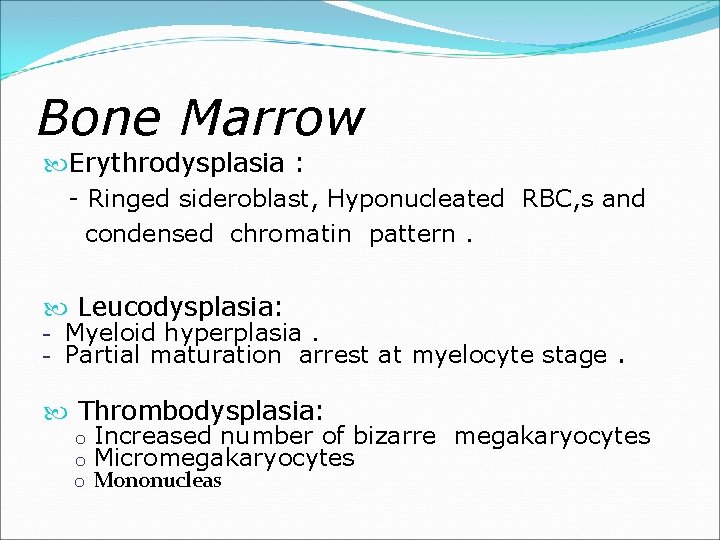 Bone Marrow Erythrodysplasia : - Ringed sideroblast, Hyponucleated RBC, s and condensed chromatin pattern.