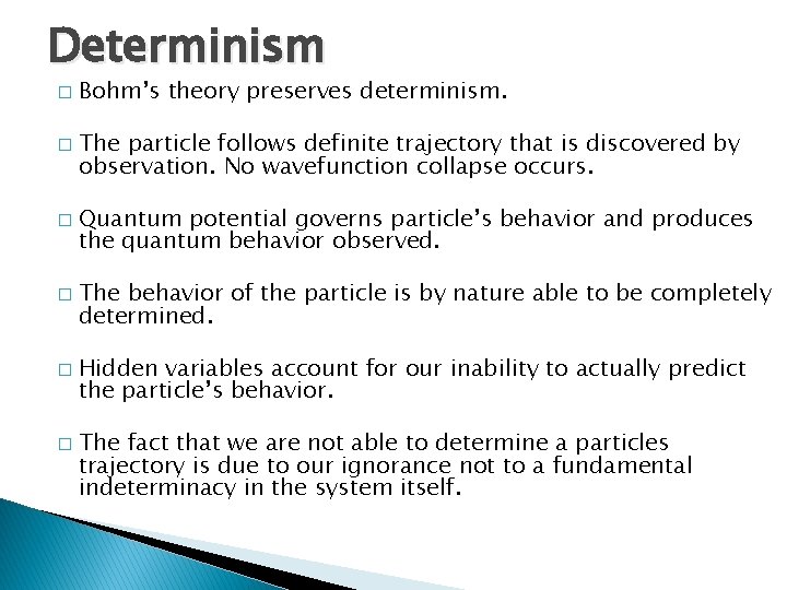 Determinism � � � Bohm’s theory preserves determinism. The particle follows definite trajectory that