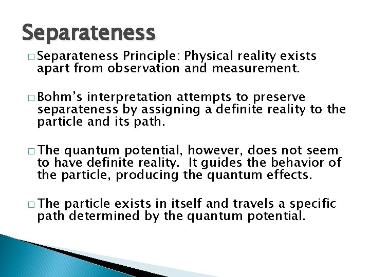 Separateness � Separateness Principle: Physical reality exists apart from observation and measurement. � Bohm’s
