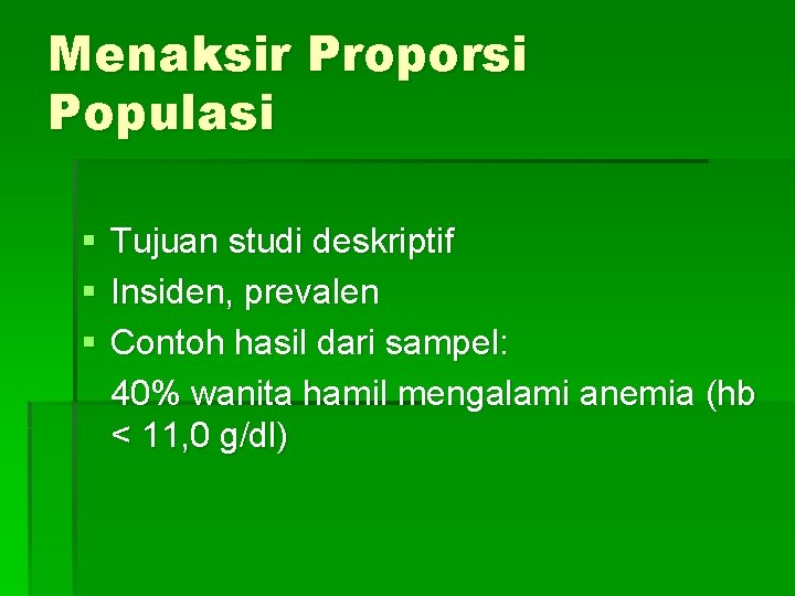 Menaksir Proporsi Populasi § § § Tujuan studi deskriptif Insiden, prevalen Contoh hasil dari