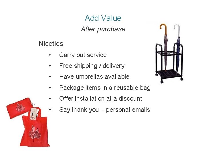 Add Value After purchase Niceties • Carry out service • Free shipping / delivery
