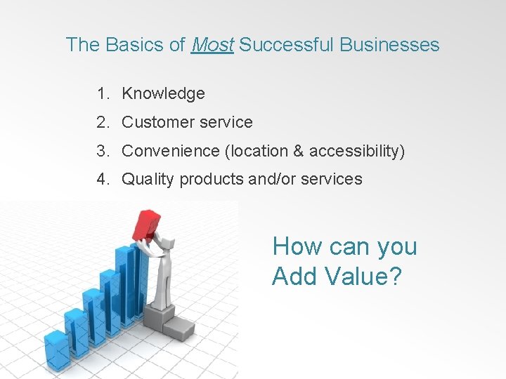 The Basics of Most Successful Businesses 1. Knowledge 2. Customer service 3. Convenience (location