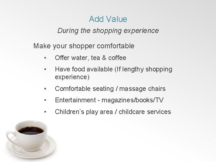Add Value During the shopping experience Make your shopper comfortable • Offer water, tea
