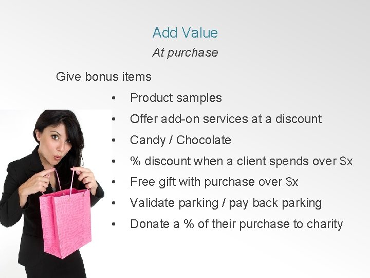 Add Value At purchase Give bonus items • Product samples • Offer add-on services