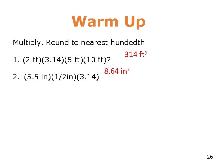 Warm Up Multiply. Round to nearest hundedth 1. (2 ft)(3. 14)(5 ft)(10 ft)? 2.