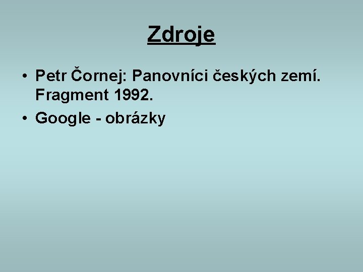 Zdroje • Petr Čornej: Panovníci českých zemí. Fragment 1992. • Google - obrázky 