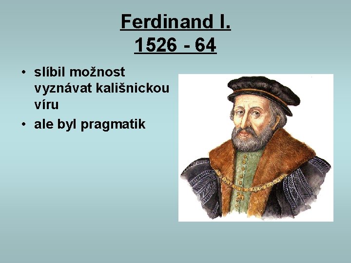 Ferdinand I. 1526 - 64 • slíbil možnost vyznávat kališnickou víru • ale byl