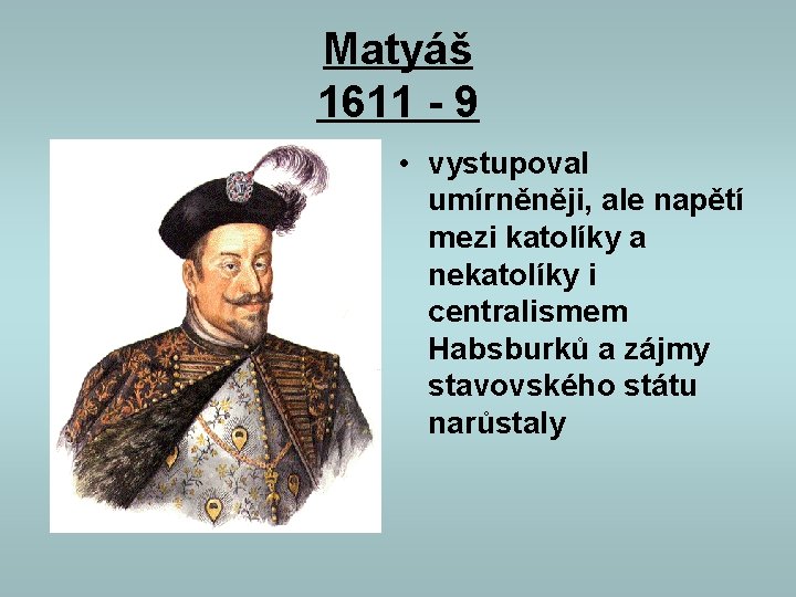Matyáš 1611 - 9 • vystupoval umírněněji, ale napětí mezi katolíky a nekatolíky i