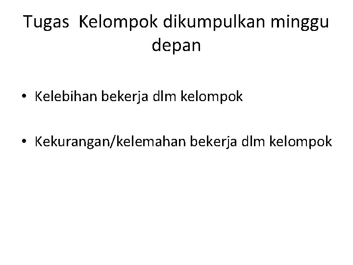 Tugas Kelompok dikumpulkan minggu depan • Kelebihan bekerja dlm kelompok • Kekurangan/kelemahan bekerja dlm