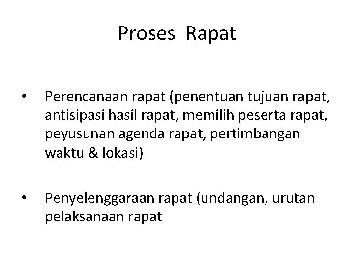 Proses Rapat • Perencanaan rapat (penentuan tujuan rapat, antisipasi hasil rapat, memilih peserta rapat,