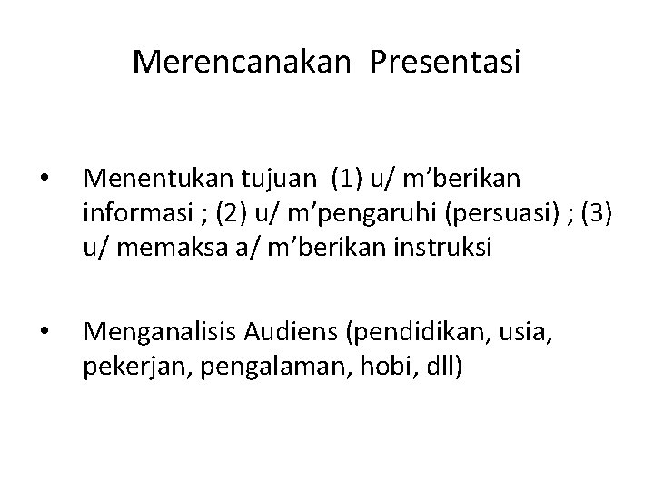 Merencanakan Presentasi • Menentukan tujuan (1) u/ m’berikan informasi ; (2) u/ m’pengaruhi (persuasi)