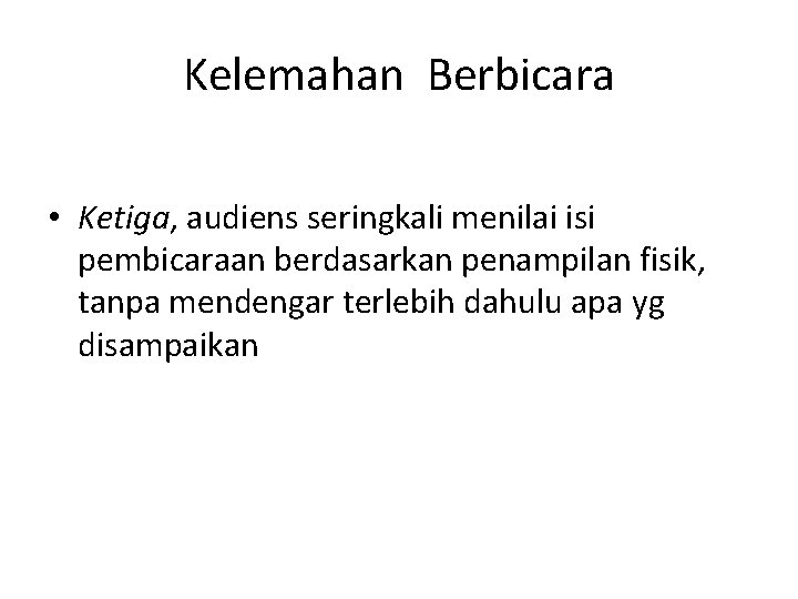 Kelemahan Berbicara • Ketiga, audiens seringkali menilai isi pembicaraan berdasarkan penampilan fisik, tanpa mendengar
