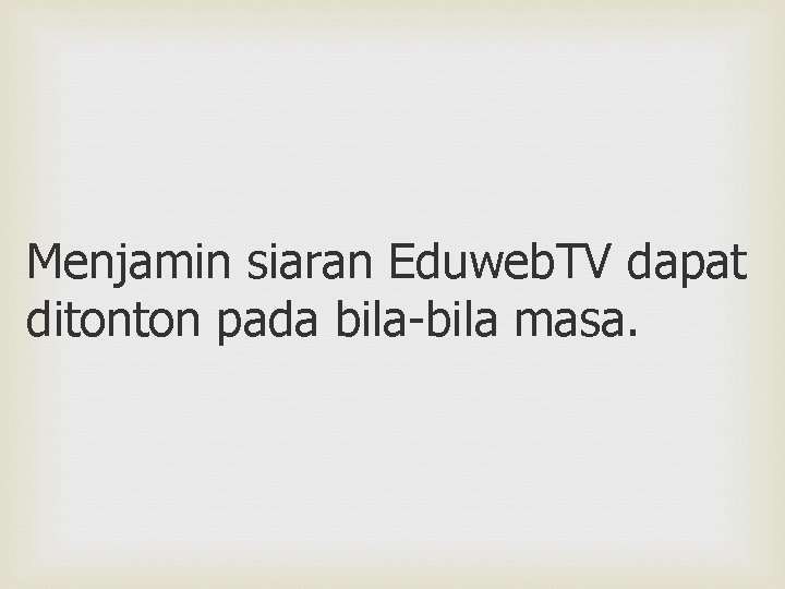 Menjamin siaran Eduweb. TV dapat ditonton pada bila-bila masa. 