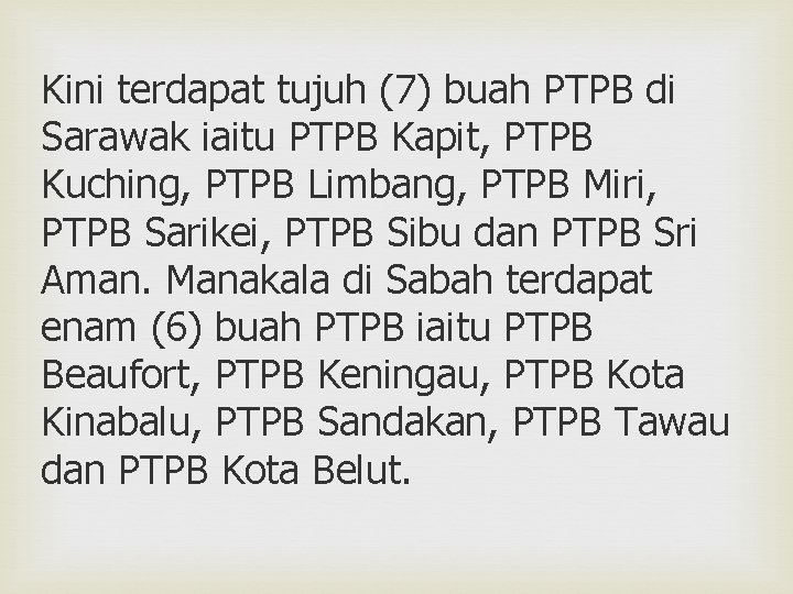 Kini terdapat tujuh (7) buah PTPB di Sarawak iaitu PTPB Kapit, PTPB Kuching, PTPB
