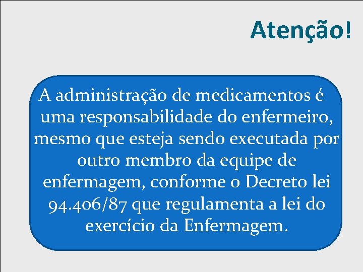 Atenção! A administração de medicamentos é uma responsabilidade do enfermeiro, mesmo que esteja sendo