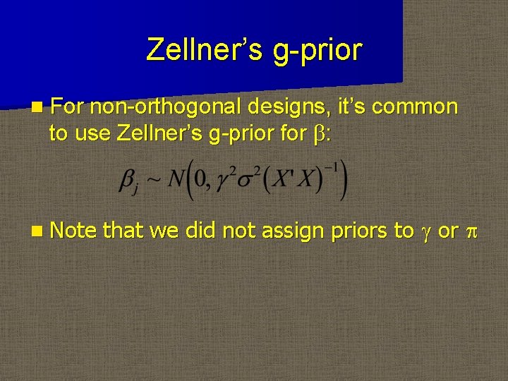 Zellner’s g-prior n For non-orthogonal designs, it’s common to use Zellner’s g-prior for b: