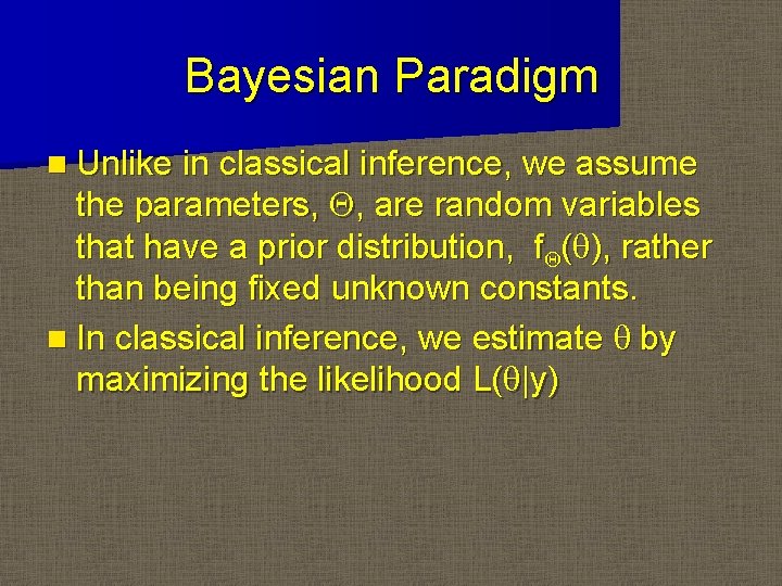 Bayesian Paradigm n Unlike in classical inference, we assume the parameters, Q, are random