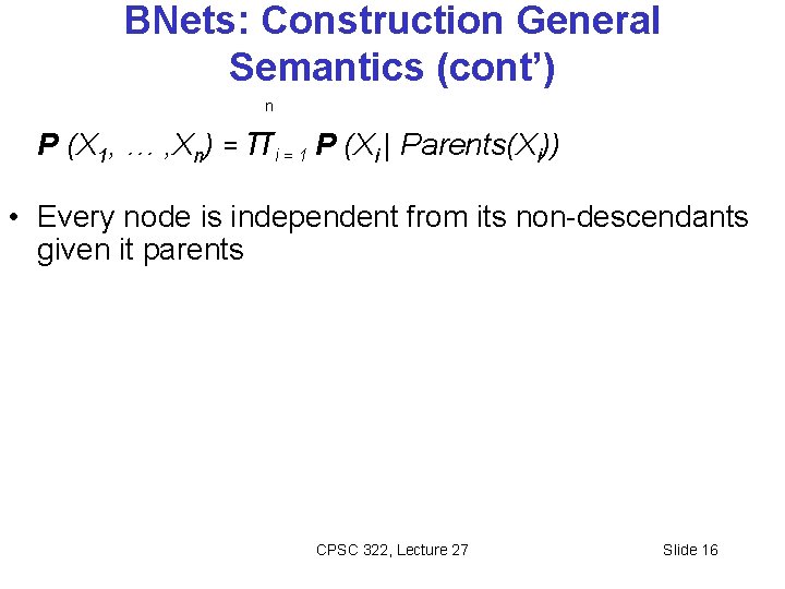 BNets: Construction General Semantics (cont’) n P (X 1, … , Xn) = πi BNets: Construction General Semantics (cont’) n P (X 1, … , Xn) = πi