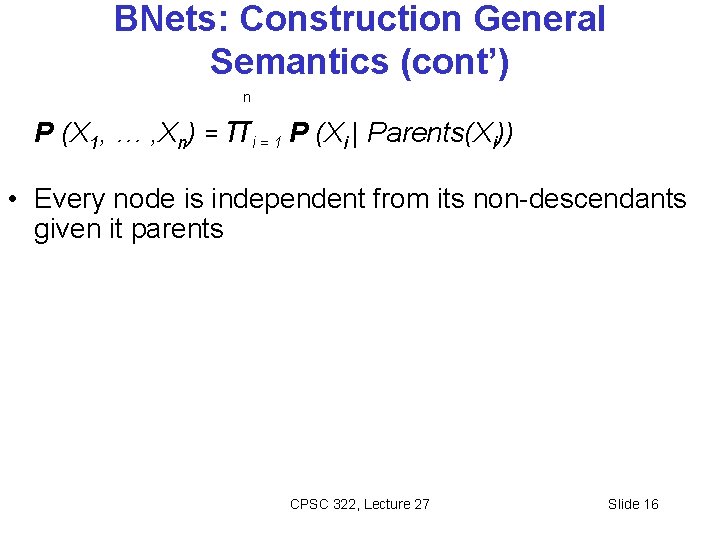 BNets: Construction General Semantics (cont’) n P (X 1, … , Xn) = πi