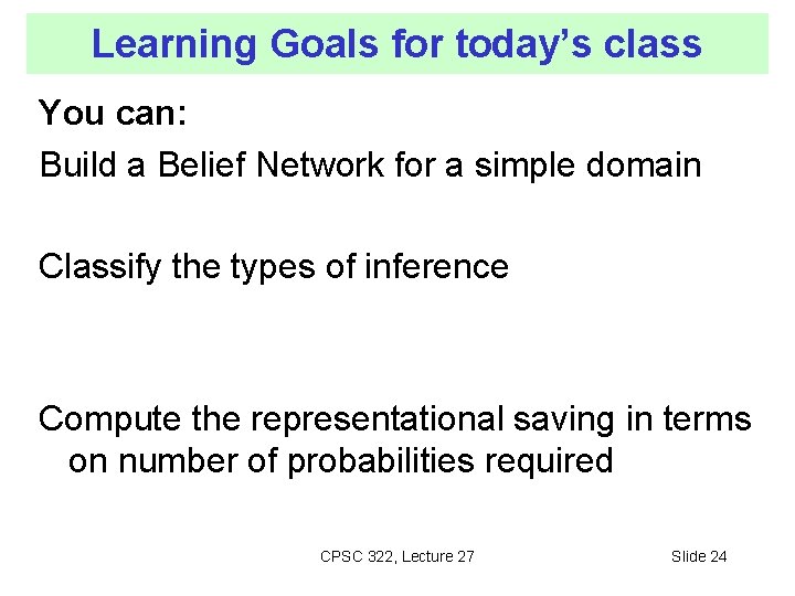Learning Goals for today’s class You can: Build a Belief Network for a simple