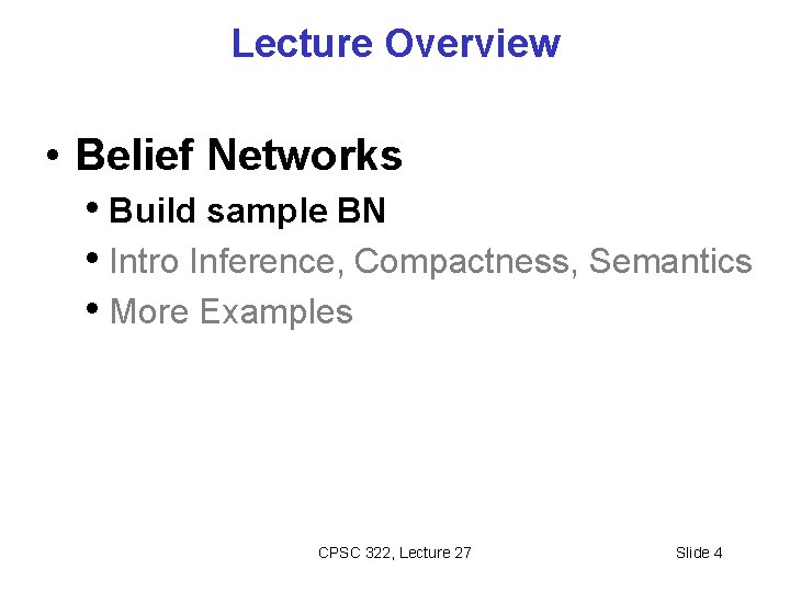 Lecture Overview • Belief Networks • Build sample BN • Intro Inference, Compactness, Semantics