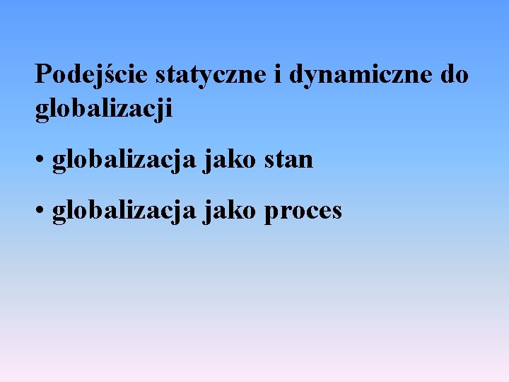 Podejście statyczne i dynamiczne do globalizacji • globalizacja jako stan • globalizacja jako proces