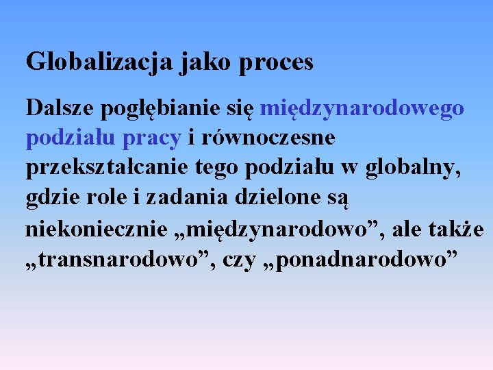 Globalizacja jako proces Dalsze pogłębianie się międzynarodowego podziału pracy i równoczesne przekształcanie tego podziału